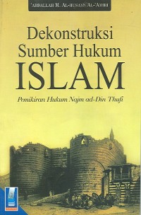 Image of Dekonstruksi Sumber Hukum Islam: Pemikiran Hukum Najm Ad Din Thufi