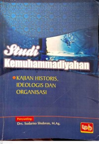 Studi Kemuhammadiyahakn: Kajian Historis, Ideologi, dan Organisasi