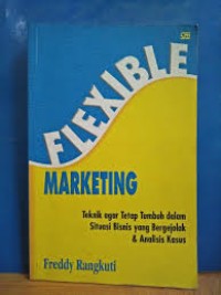 Flexible Marketing: Teknik Agar tetap tumbuh dalam situasi bisnis yang bergejolak & analisis Kasus