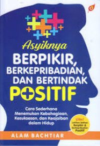 Image of Asyiknya Berpikir, Berkepribadian, dan Bertindak Positif : Cara Sederhana Menemukan Kebahagiaan, Kesuksesan, dan Keajaiban dalam Hidup