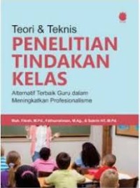 Teori & Teknis Penelitian Tindakan Kelas Alternatif Terbaik Guru dalam Meningkatkan Profesionalisme