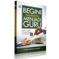 Begini Seharusnya Menjadi Guru : Panduan Lengkap Metodologi Pengajaran Cara Rasulullah SAW