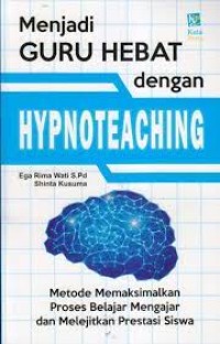 Menjadi Guru Hebat dengan Hypnoteaching ; Metode Memaksimalkan Proses Belajar Mengajar dan Melejitkan Prestasi Siswa