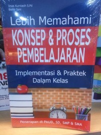 Lebih Memahami Konsep & proses Pembelajaran : Implementasi & Praktek Dalam kelas