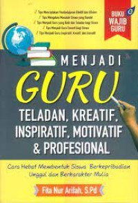 Menjadi Guru Teladan, Kreatif, Inspiratif, Motivatif & Profesional : Cara Hebat Membentuk Siswa Berkepribadian Unggul dan Berkarakter Mulia