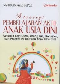 Strategi Pembelajaran Aktif Anak Usia Dini : Panduan Bagi Guru, Orang Tua, Konselor, dan Praktisi Pendidikan Anak Usia Dini