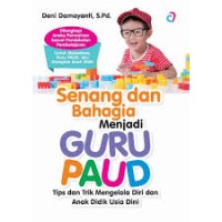 Senang dan Bahagia Menjadi Guru PAUD : Tips Dan Trik Mengelola Diri dan Anak Didik Usia Dini