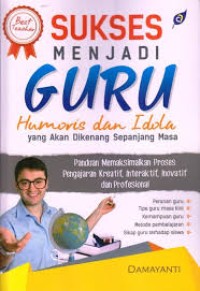 Sukses Menjadi Guru Humoris dan Idola yang  Akan di Kenang Sepanjang Masa : Panduan Memaksimalkan Proses Pengajaran Kreatif, Interaktif, Inovatif dan Profesional