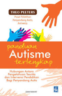 Image of Panduan Autisme Terlengkap : Hubungan antara Pengetahuan Teoritis Dan Intervensi Pendidikan Bagi Penyandang Autis